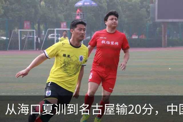 从海口夏训到名古屋输20分，中国男篮这个夏天到底值几分？